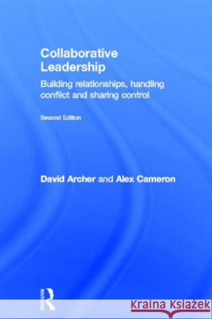 Collaborative Leadership: Building Relationships, Handling Conflict and Sharing Control Archer, David 9780415539487 Routledge