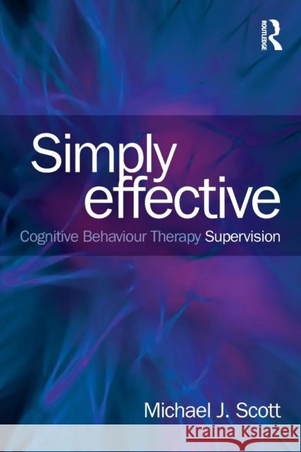Simply Effective CBT Supervision Michael J. Scott 9780415539555 Routledge