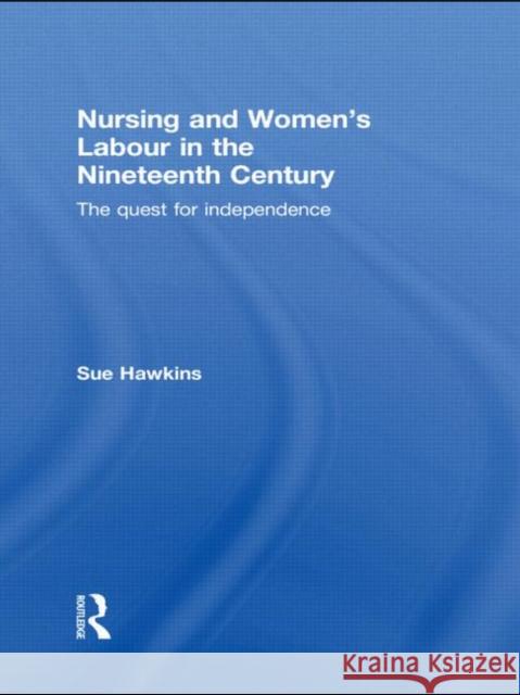 Nursing and Women's Labour in the Nineteenth Century: The Quest for Independence Hawkins, Sue 9780415539746 Routledge