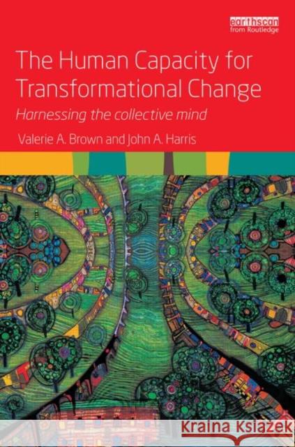 The Human Capacity for Transformational Change: Harnessing the Collective Mind Brown, Valerie A. 9780415539906 Routledge