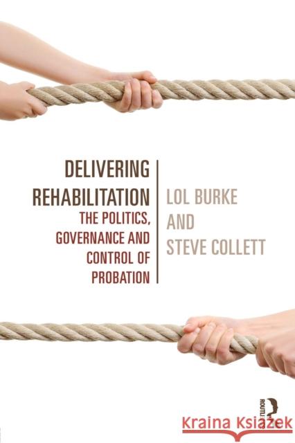 Delivering Rehabilitation: The Politics, Governance and Control of Probation Burke, Lol 9780415540384 Taylor & Francis