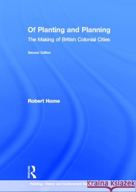 Of Planting and Planning: The Making of British Colonial Cities Home, Robert 9780415540537 Routledge