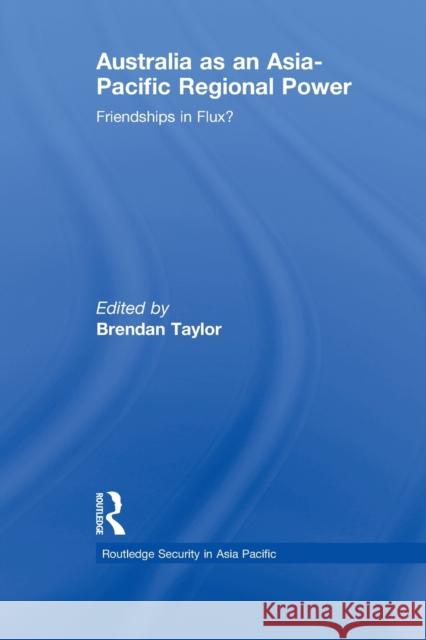 Australia as an Asia-Pacific Regional Power: Friendships in Flux? Taylor, Brendan 9780415540926