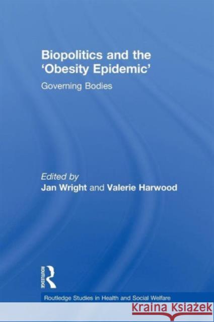 Biopolitics and the 'Obesity Epidemic': Governing Bodies Wright, Jan 9780415540940 Routledge Studies in Health and Social Welfar