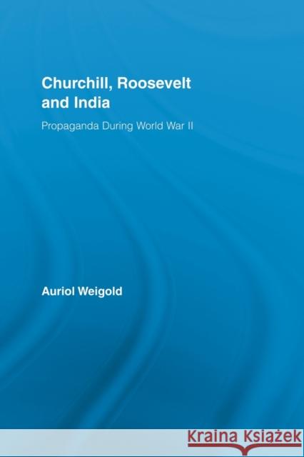 Churchill, Roosevelt and India: Propaganda During World War II Weigold, Auriol 9780415541077 Taylor and Francis