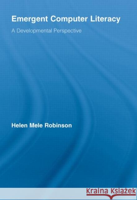 Emergent Computer Literacy: A Developmental Perspective Robinson, Helen Mele 9780415541244