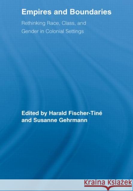 Empires and Boundaries: Race, Class, and Gender in Colonial Settings Fischer-Tiné, Harald 9780415541251