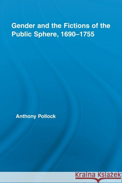 Gender and the Fictions of the Public Sphere, 1690-1755 Anthony Pollock   9780415541329 Routledge