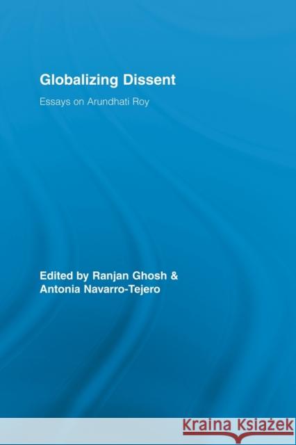 Globalizing Dissent: Essays on Arundhati Roy Ghosh, Ranjan 9780415541367 Routledge