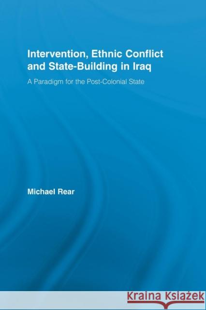 Intervention, Ethnic Conflict and State-Building in Iraq: A Paradigm for the Post-Colonial State Rear, Michael 9780415541503 Routledge