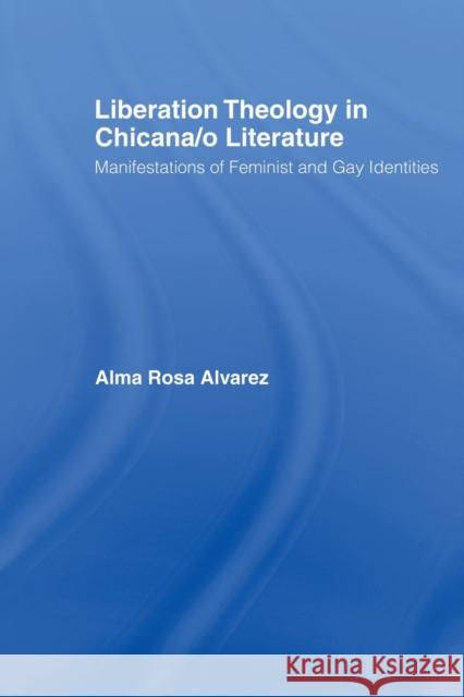 Liberation Theology in Chicana/o Literature : Manifestations of Feminist and Gay Identities Alma Rosa Alvarez 9780415541633 Routledge