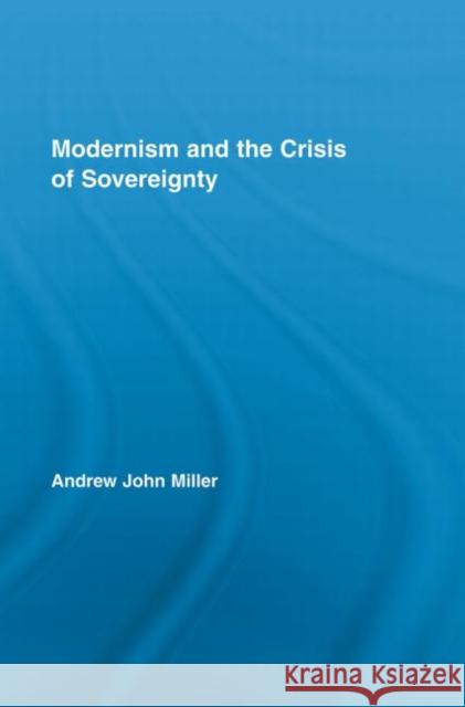 Modernism and the Crisis of Sovereignty Andrew John Miller 9780415541725