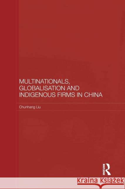 Multinationals, Globalisation and Indigenous Firms in China Chunhang Liu   9780415541770 Routledge