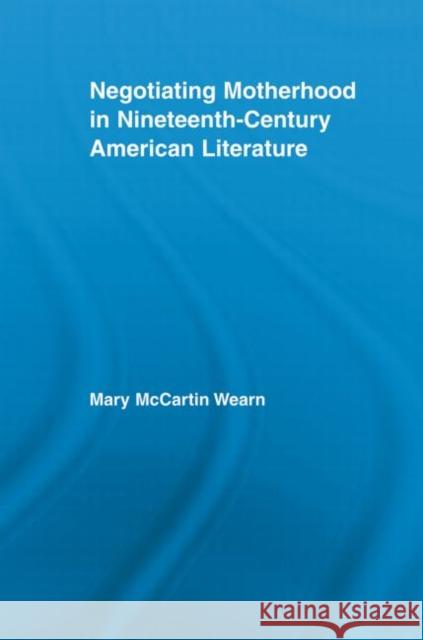 Negotiating Motherhood in Nineteenth-Century American Literature Mary McCartin Wearn 9780415541800 Taylor and Francis