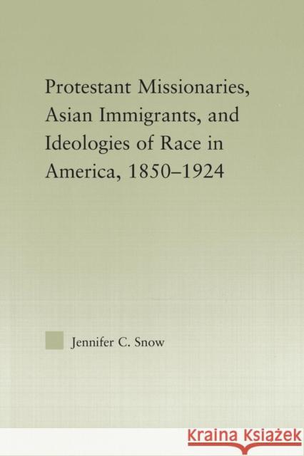 Protestant Missionaries, Asian Immigrants, and Ideologies of Race in America, 1850-1924 Jennifer Snow   9780415542012