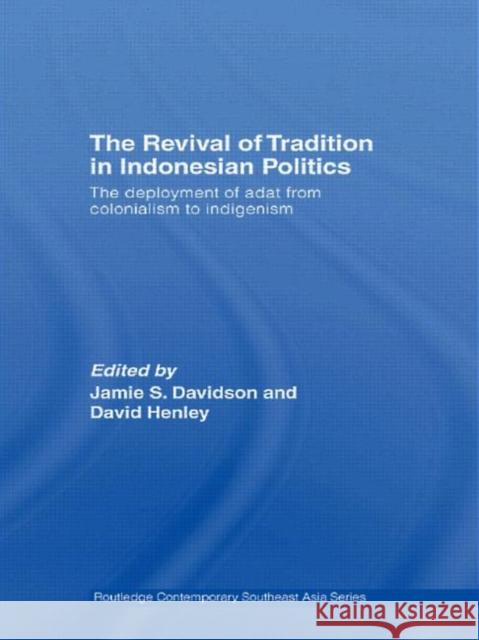 The Revival of Tradition in Indonesian Politics: The Deployment of Adat from Colonialism to Indigenism Davidson, Jamie 9780415542081 Routledge