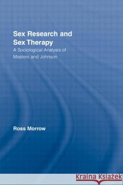 Sex Research and Sex Therapy: A Sociological Analysis of Masters and Johnson Morrow, Ross 9780415542159 Taylor and Francis