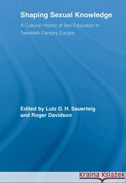 Shaping Sexual Knowledge : A Cultural History of Sex Education in Twentieth Century Europe Lutz Sauerteig Roger Davidson  9780415542180