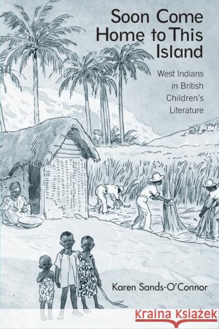 Soon Come Home to This Island: West Indians in British Children's Literature Sands-O'Connor, Karen 9780415542210 Routledge