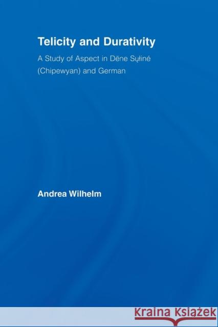 Telicity and Durativity: A Study of Aspect in Dëne Suliné (Chipewyan) and German Wilhelm, Andrea Luise 9780415542289