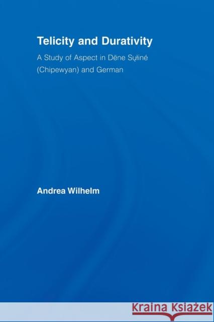 Telicity and Durativity: A Study of Aspect in Dëne Suliné (Chipewyan) and German Wilhelm, Andrea Luise 9780415542289 Routledge