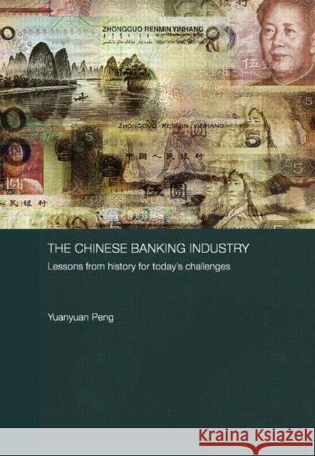 The Chinese Banking Industry: Lessons from History for Today's Challenges Peng, Yuanyuan 9780415542302