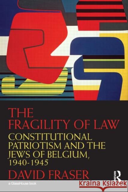 The Fragility of Law : Constitutional Patriotism and the Jews of Belgium, 1940-1945 David Fraser   9780415542357 Routledge Cavendish