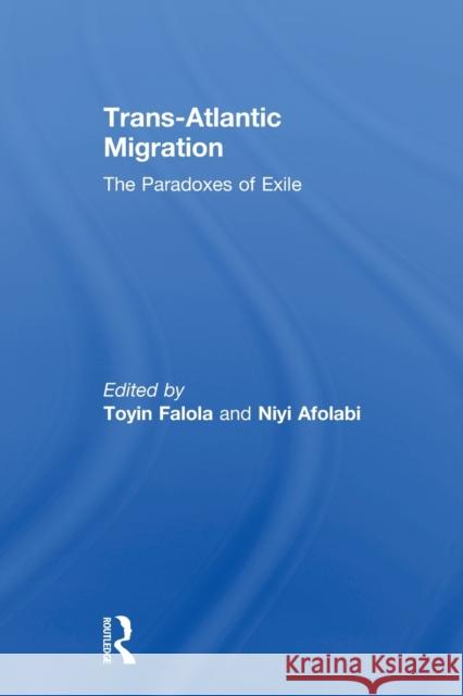 Trans-Atlantic Migration: The Paradoxes of Exile Falola, Toyin 9780415542494 Routledge