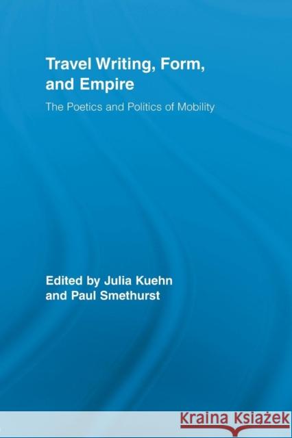 Travel Writing, Form, and Empire: The Poetics and Politics of Mobility Kuehn, Julia 9780415542500