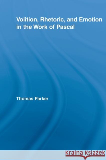 Volition, Rhetoric, and Emotion in the Work of Pascal Thomas Parker 9780415542531 Routledge