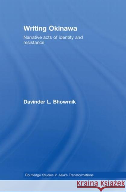 Writing Okinawa: Narrative Acts of Identity and Resistance Bhowmik, Davinder L. 9780415542586 Routledge