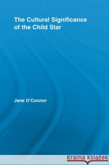The Cultural Significance of the Child Star Jane O'Connor 9780415542678 Routledge