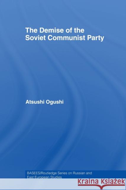 The Demise of the Soviet Communist Party Atsushi Ogushi   9780415542685 Routledge