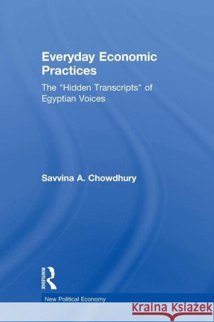 Everyday Economic Practices: The 'Hidden Transcripts' of Egyptian Voices Chowdhury, Savinna 9780415542753 Routledge