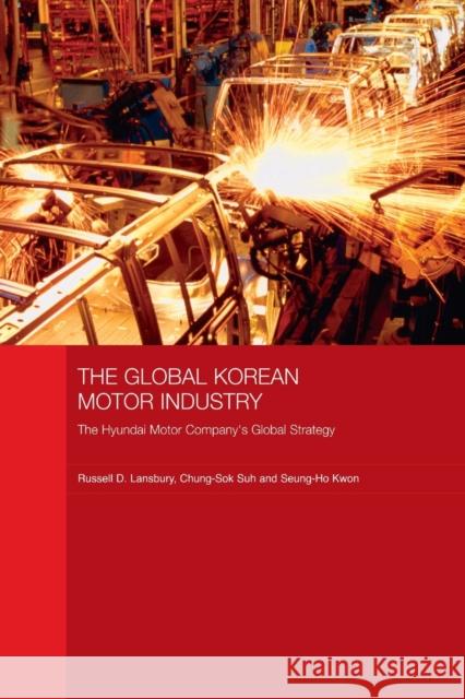 The Global Korean Motor Industry: The Hyundai Motor Company's Global Strategy Lansbury, Russell D. 9780415542791