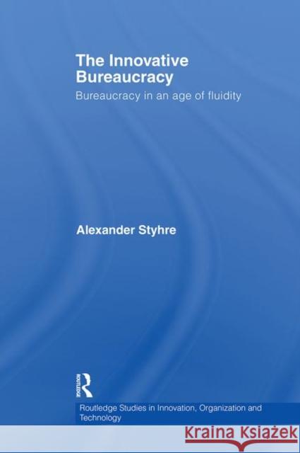 The Innovative Bureaucracy : Bureaucracy in an Age of Fluidity Alexander Styhre   9780415542869 Routledge