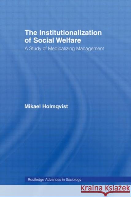 The Institutionalization of Social Welfare: A Study of Medicalizing Management Holmqvist, Mikael 9780415542876 Routledge