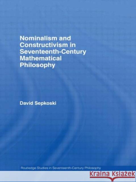 Nominalism and Constructivism in Seventeenth-Century Mathematical Philosophy David Sepkoski 9780415542968 Routledge