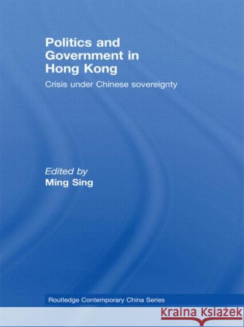 Politics and Government in Hong Kong: Crisis Under Chinese Sovereignty Sing, Ming 9780415543033 Routledge