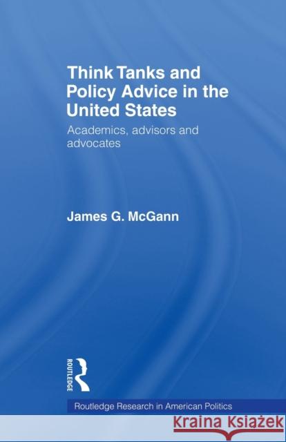 Think Tanks and Policy Advice in the Us: Academics, Advisors and Advocates McGann, James G. 9780415543446