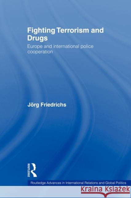 Fighting Terrorism and Drugs: Europe and International Police Cooperation Friedrichs, Jörg 9780415543514