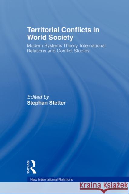 Territorial Conflicts in World Society: Modern Systems Theory, International Relations and Conflict Studies Stetter, Stephen 9780415543606