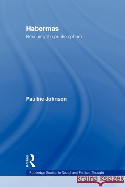 Habermas: Rescuing the Public Sphere Johnson, Pauline 9780415543743 Routledge
