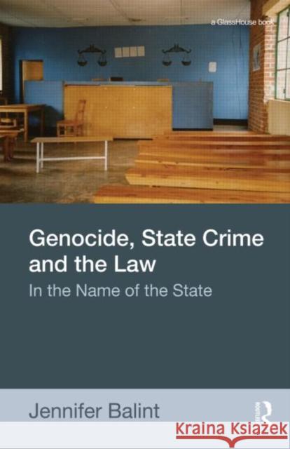 Genocide, State Crime and the Law : In the Name of the State Jennifer Balint   9780415543811 Taylor & Francis