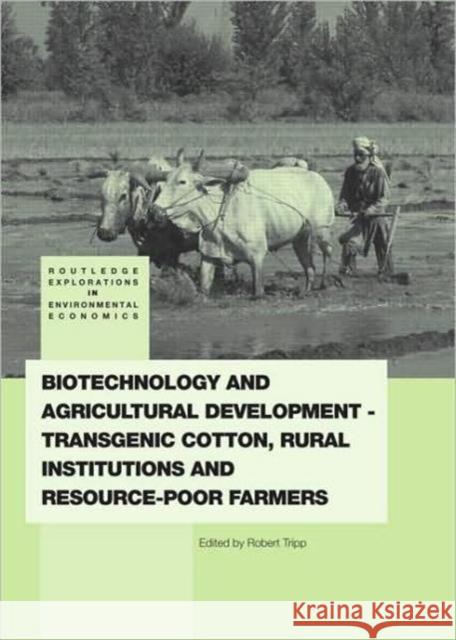 Biotechnology and Agricultural Development: Transgenic Cotton, Rural Institutions and Resource-Poor Farmers Tripp, Rob 9780415543842 0