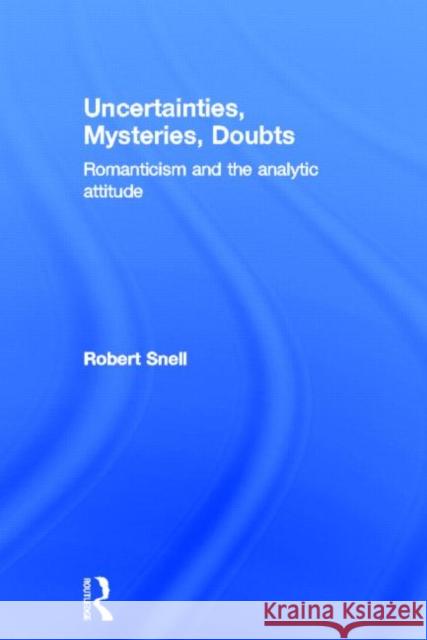 Uncertainties, Mysteries, Doubts: Romanticism and the Analytic Attitude Snell, Robert 9780415543859