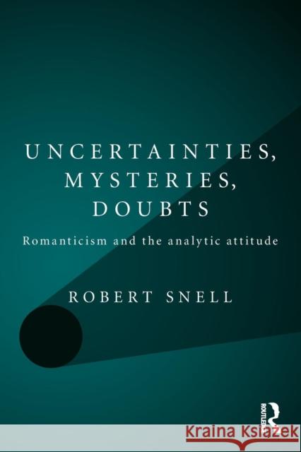 Uncertainties, Mysteries, Doubts: Romanticism and the analytic attitude Snell, Robert 9780415543866