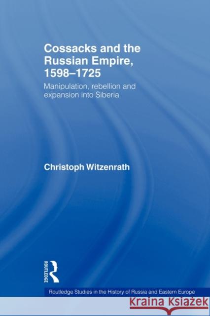 Cossacks and the Russian Empire, 1598-1725: Manipulation, Rebellion and Expansion Into Siberia Witzenrath, Christoph 9780415544184 Routledge