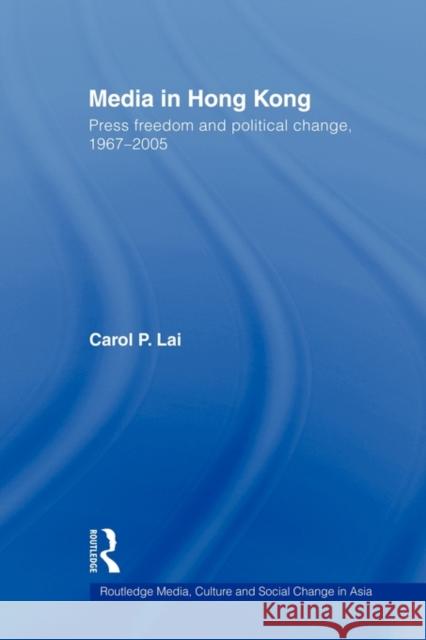 Media in Hong Kong: Press Freedom and Political Change, 1967-2005 Lai, Carol P. 9780415544214 Routledge