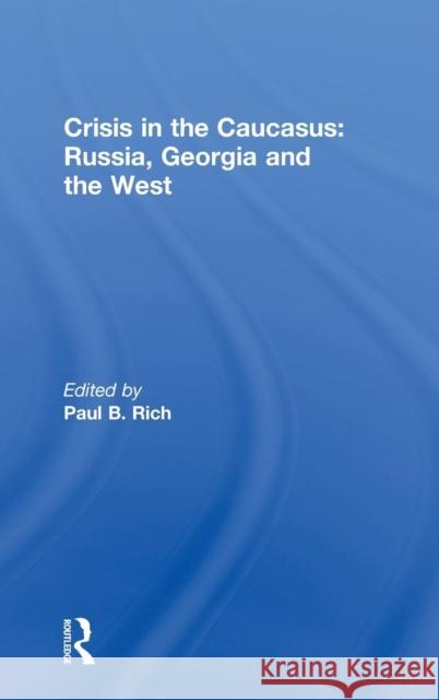 Crisis in the Caucasus: Russia, Georgia and the West Paul B. Rich   9780415544290 Taylor & Francis